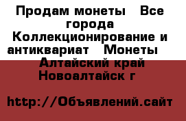 Продам монеты - Все города Коллекционирование и антиквариат » Монеты   . Алтайский край,Новоалтайск г.